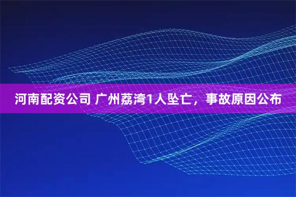 河南配资公司 广州荔湾1人坠亡，事故原因公布