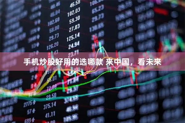 手机炒股好用的选哪款 来中国，看未来